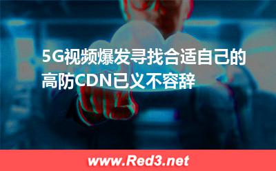 5G视频爆发,寻找合适自己的高防CDN已义不容辞