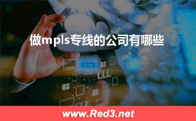 做mpls专线的公司有哪些(专业专线)