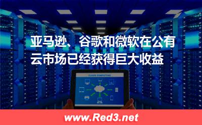 亚马逊、谷歌和微软在公有云市场已经获得巨大收益