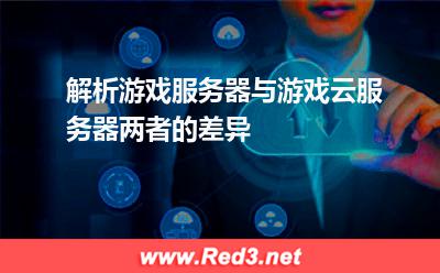 解析游戏服务器与游戏云服务器两者的差异