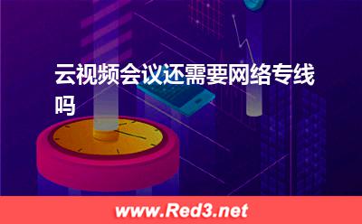 云视频会议还需要网络专线吗(专线视频会议)