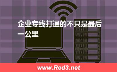 企业专线打通的不只是最后一公里