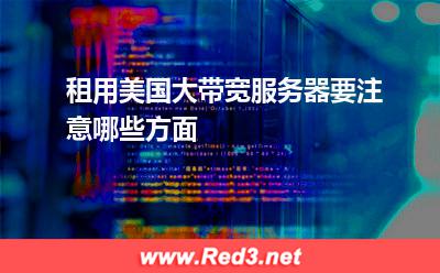 租用美国大带宽服务器要注意哪些方面