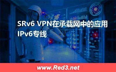 SRv6 VPN在承载网中的应用,IPv6专线