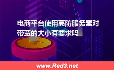 电商平台使用高防服务器对带宽的大小有要求吗