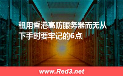 租用香港高防服务器而无从下手时要牢记的6点