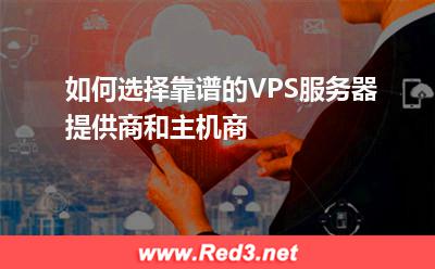 如何选择靠谱的VPS服务器提供商和主机商 服务器提供商名字