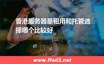 香港服务器是租用和托管选择哪个比较好