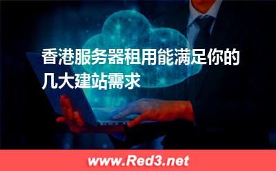 香港服务器租用能满足你的几大建站需求