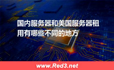 国内服务器和美国服务器租用有哪些不同的地方