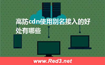 高防cdn使用别名接入的好处有哪些