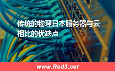 传统的物理日本服务器与云相比的优缺点