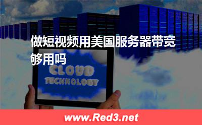 做短视频用美国服务器带宽够用吗