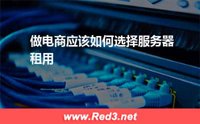 做电商应该如何选择服务器租用(服务器租用多线服务器租用) 服务器租用,多线服务器租用