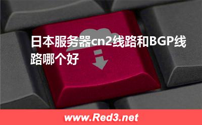 日本服务器cn2线路和BGP线路哪个好