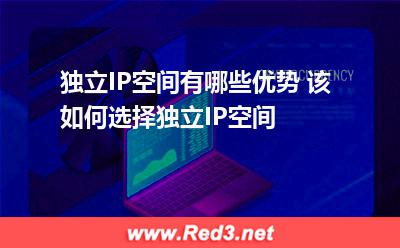 独立IP空间有哪些优势 该如何选择独立IP空间