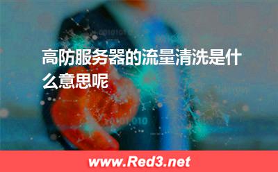 高防服务器的流量清洗是什么意思呢