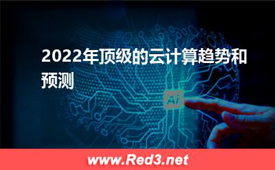 云计算:2022年顶级的云计算趋势和预测 云计算