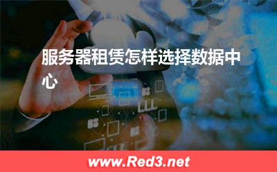 服务器:服务器租赁怎样选择数据中心