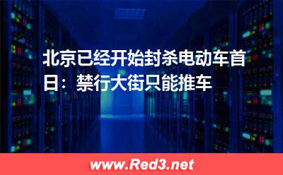 北京已经开始封杀电动车首日:禁行大街只能推车