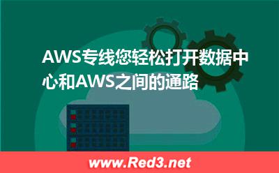 AWS专线您轻松打开数据中心和AWS之间的通路