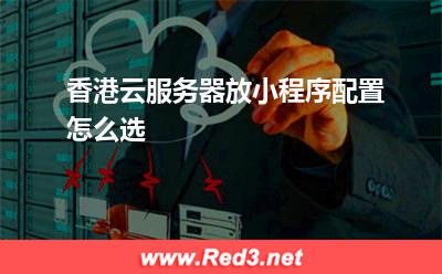 香港云服务器放小程序配置怎么选
