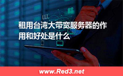 租用台湾大带宽服务器的作用和好处是什么