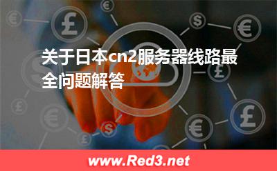 关于日本cn2服务器线路最全问题解答