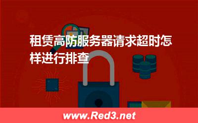 租赁高防服务器请求超时怎样进行排查