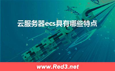 云服务器:云服务器ecs具有哪些特点