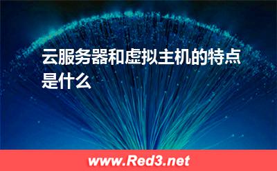 虚拟主机:云服务器和虚拟主机的特点是什么