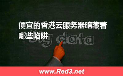 便宜的香港云服务器暗藏着哪些陷阱