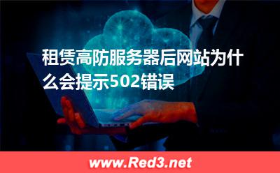 租赁高防服务器后网站为什么会提示502错误