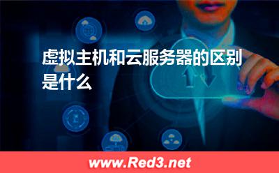 云服务器:虚拟主机和云服务器的区别是什么