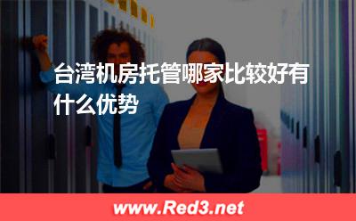 台湾机房托管哪家比较好有什么优势