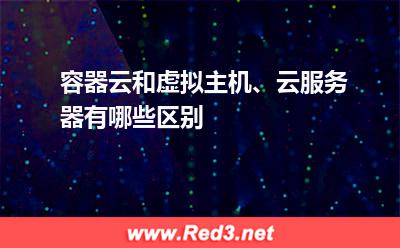 容器云和虚拟主机、云服务器有哪些区别