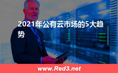公有云:2021年公有云市场的5大趋势