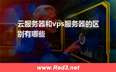 云服务器和vps服务器的区别有哪些