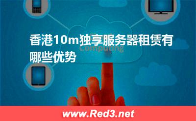 服务器:香港10m独享服务器租赁有哪些优势? 服务器,香港服务器