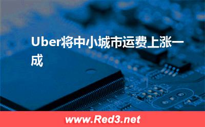 运费:Uber将中小城市运费上涨一成