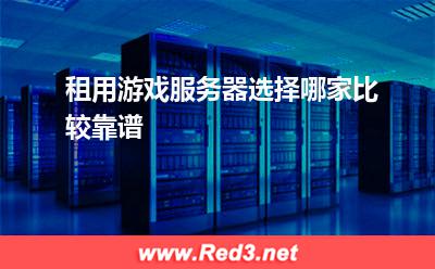 游戏服务器:租用游戏服务器选择哪家比较靠谱