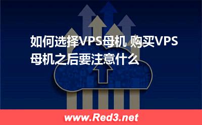 如何选择VPS母机 购买VPS母机之后要注意什么