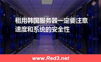 租用韩国服务器一定要注意速度和系统的安全性
