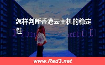 云主机:怎样判断香港云主机的稳定性