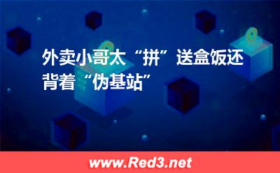 外卖小哥太“拼”送盒饭还背着“伪基站”