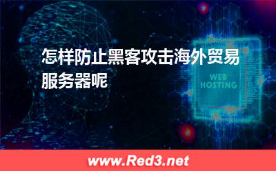 怎样防止黑客攻击海外贸易服务器呢