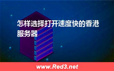 服务器:怎样选择打开速度快的香港服务器