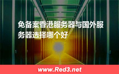 免备案香港服务器与国外服务器选择哪个好