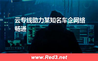 云专线:云专线助力某知名车企网络畅通