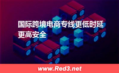 国际跨境电商专线,更低时延,更高安全